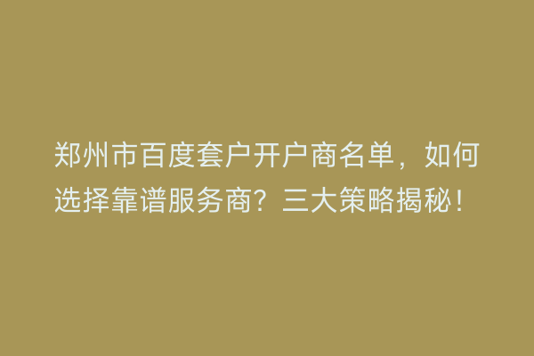 郑州市百度套户开户商名单，如何选择靠谱服务商？三大策略揭秘！