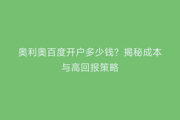 奥利奥百度开户多少钱？揭秘成本与高回报策略