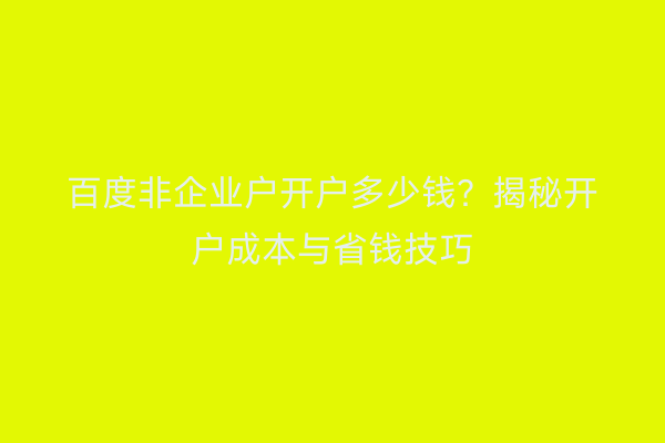 百度非企业户开户多少钱？揭秘开户成本与省钱技巧