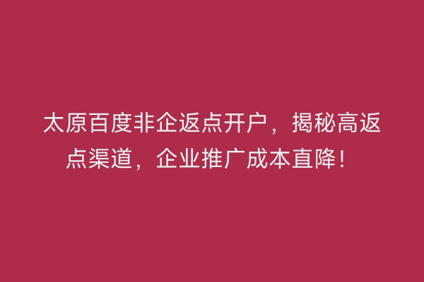 太原百度非企返点开户，揭秘高返点渠道，企业推广成本直降！