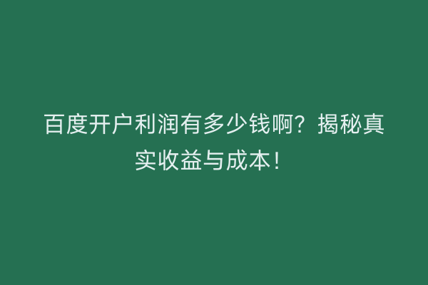 百度开户利润有多少钱啊？揭秘真实收益与成本！