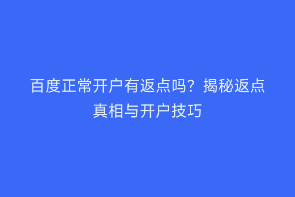 百度正常开户有返点吗？揭秘返点真相与开户技巧
