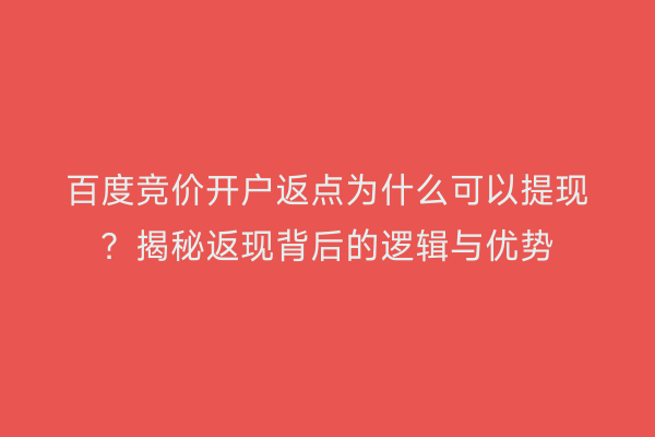 百度竞价开户返点为什么可以提现？揭秘返现背后的逻辑与优势