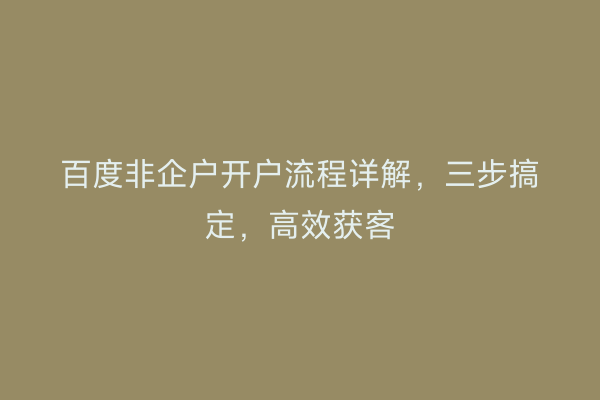 百度非企户开户流程详解，三步搞定，高效获客