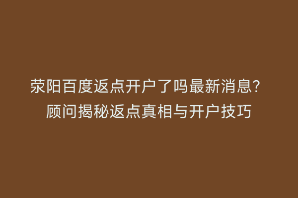 荥阳百度返点开户了吗最新消息？顾问揭秘返点真相与开户技巧