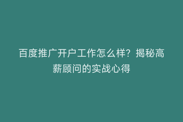 百度推广开户工作怎么样？揭秘高薪顾问的实战心得