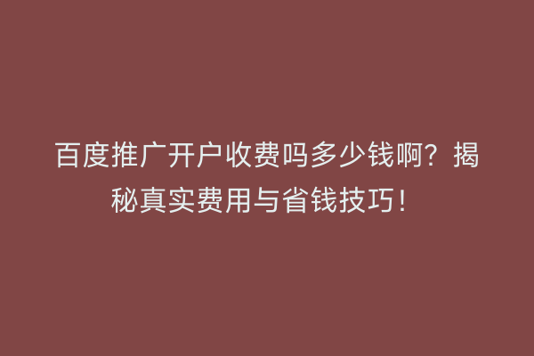 百度推广开户收费吗多少钱啊？揭秘真实费用与省钱技巧！
