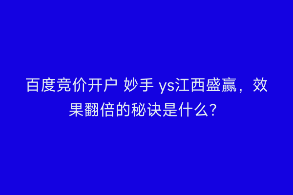 百度竞价开户 妙手 ys江西盛赢，效果翻倍的秘诀是什么？