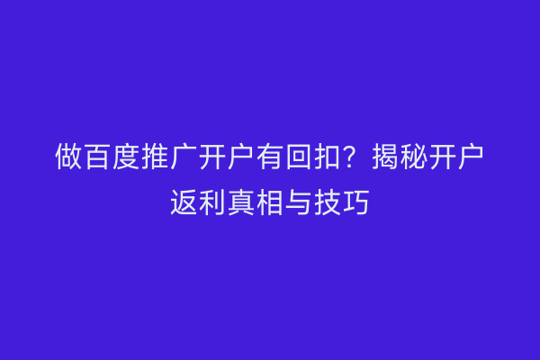 做百度推广开户有回扣？揭秘开户返利真相与技巧