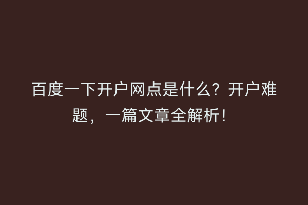 百度一下开户网点是什么？开户难题，一篇文章全解析！