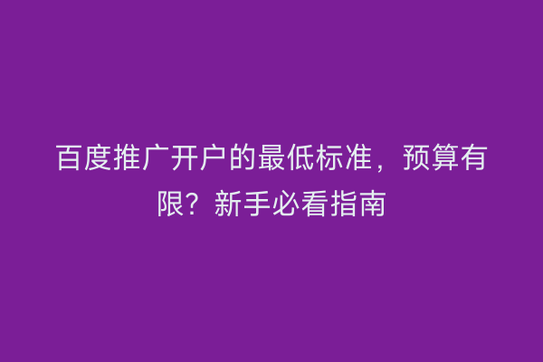 百度推广开户的最低标准，预算有限？新手必看指南
