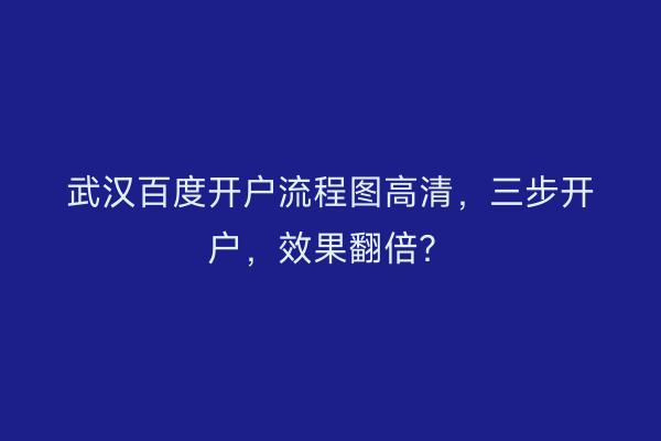 武汉百度开户流程图高清，三步开户，效果翻倍？