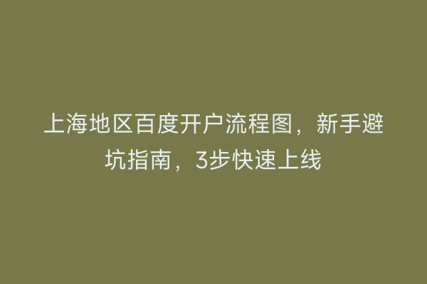 上海地区百度开户流程图，新手避坑指南，3步快速上线