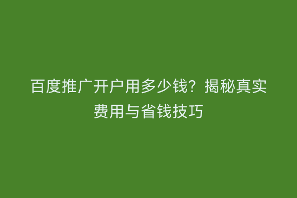 百度推广开户用多少钱？揭秘真实费用与省钱技巧