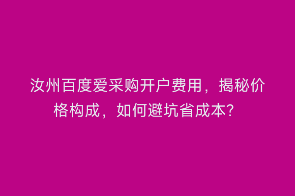汝州百度爱采购开户费用，揭秘价格构成，如何避坑省成本？