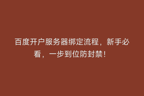 百度开户服务器绑定流程，新手必看，一步到位防封禁！