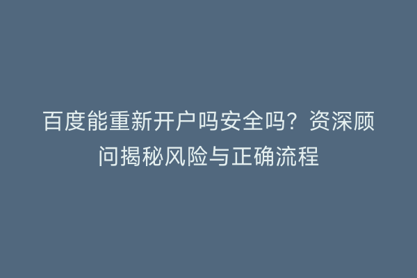 百度能重新开户吗安全吗？资深顾问揭秘风险与正确流程