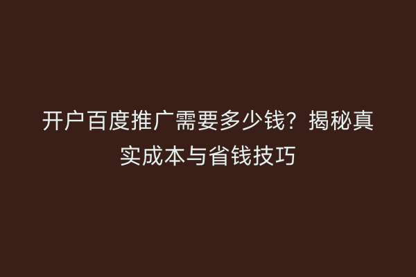 开户百度推广需要多少钱？揭秘真实成本与省钱技巧
