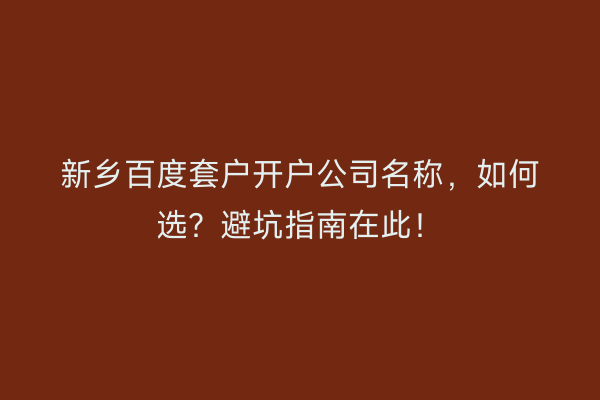 新乡百度套户开户公司名称，如何选？避坑指南在此！