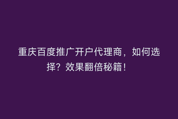 重庆百度推广开户代理商，如何选择？效果翻倍秘籍！