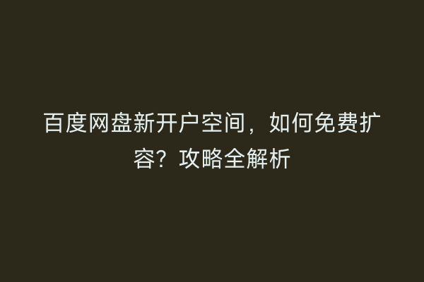 百度网盘新开户空间，如何免费扩容？攻略全解析