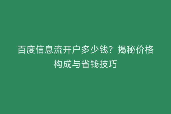百度信息流开户多少钱？揭秘价格构成与省钱技巧