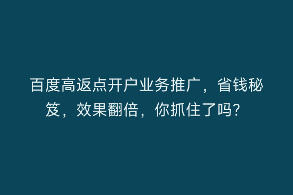 百度高返点开户业务推广，省钱秘笈，效果翻倍，你抓住了吗？
