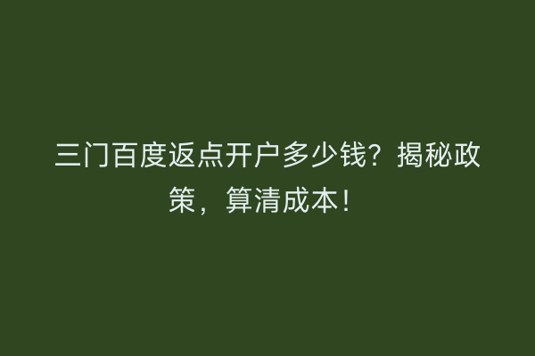 三门百度返点开户多少钱？揭秘政策，算清成本！