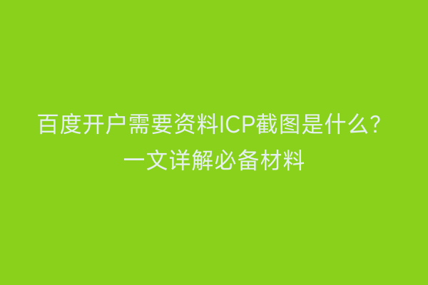 百度开户需要资料ICP截图是什么？一文详解必备材料