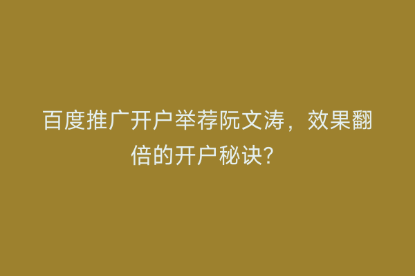 百度推广开户举荐阮文涛，效果翻倍的开户秘诀？