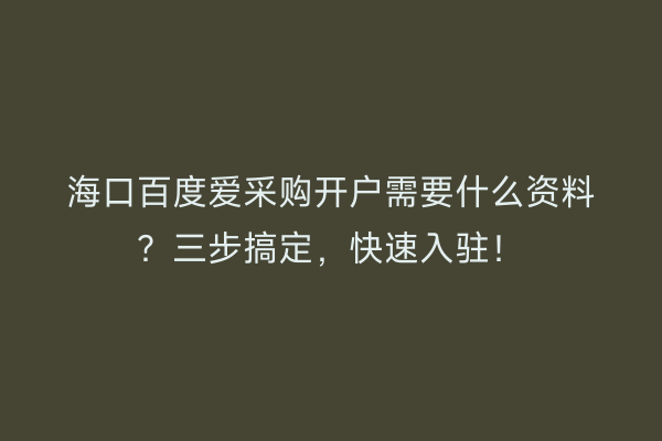 海口百度爱采购开户需要什么资料？三步搞定，快速入驻！