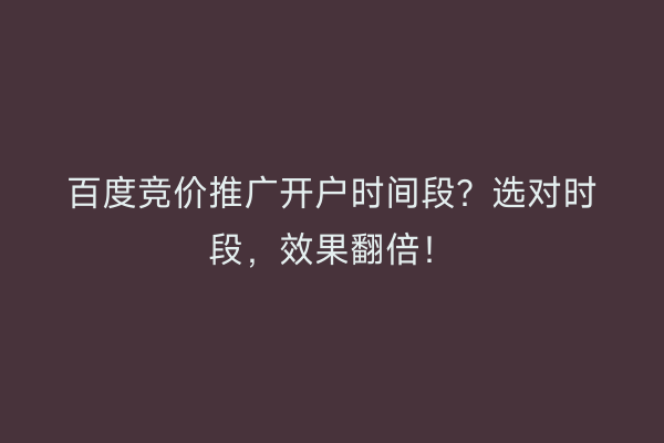 百度竞价推广开户时间段？选对时段，效果翻倍！