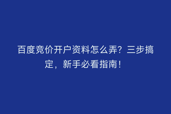 百度竞价开户资料怎么弄？三步搞定，新手必看指南！