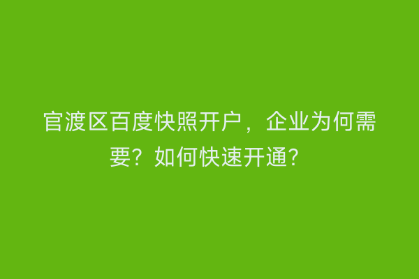 官渡区百度快照开户，企业为何需要？如何快速开通？