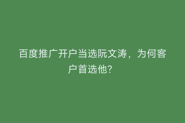 百度推广开户当选阮文涛，为何客户首选他？