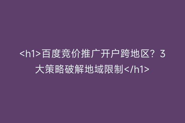 <h1>百度竞价推广开户跨地区？3大策略破解地域限制</h1>
