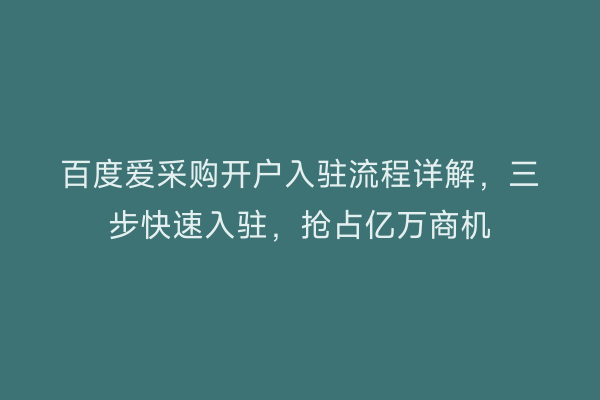 百度爱采购开户入驻流程详解，三步快速入驻，抢占亿万商机