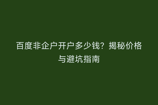 百度非企户开户多少钱？揭秘价格与避坑指南