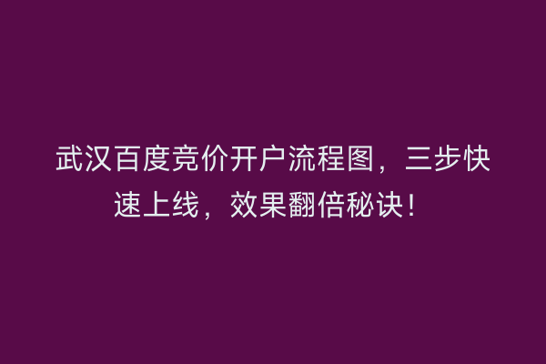 武汉百度竞价开户流程图，三步快速上线，效果翻倍秘诀！