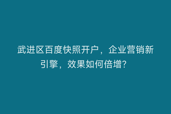 武进区百度快照开户，企业营销新引擎，效果如何倍增？