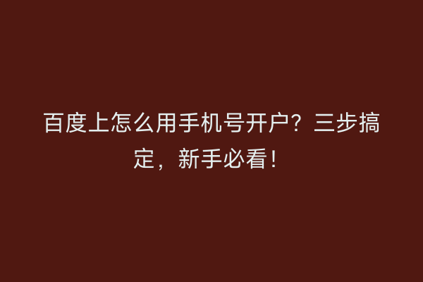 百度上怎么用手机号开户？三步搞定，新手必看！