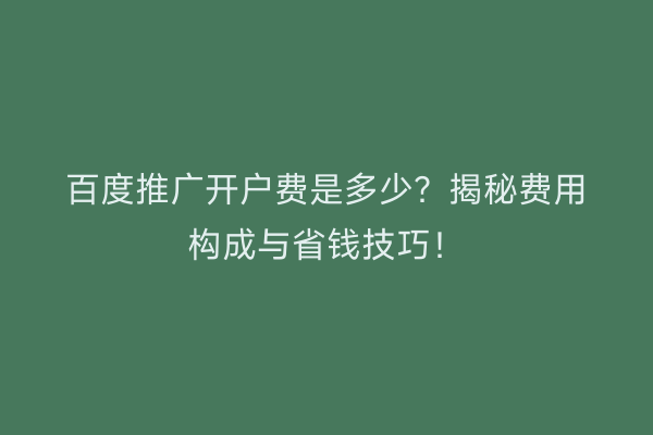 百度推广开户费是多少？揭秘费用构成与省钱技巧！