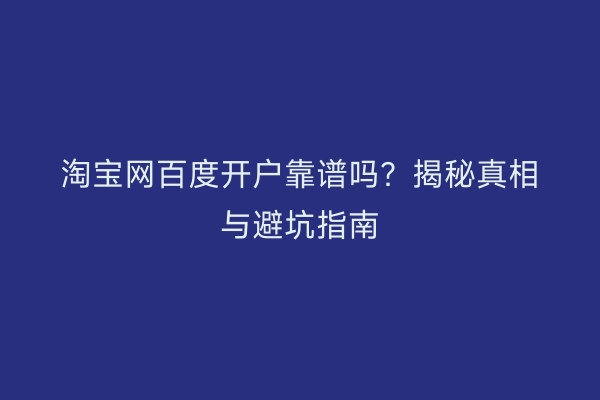 淘宝网百度开户靠谱吗？揭秘真相与避坑指南