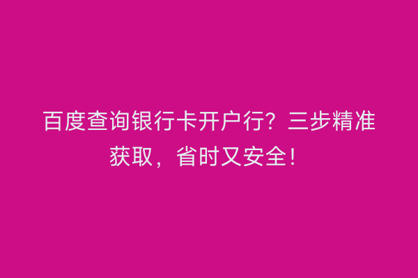 百度查询银行卡开户行？三步精准获取，省时又安全！