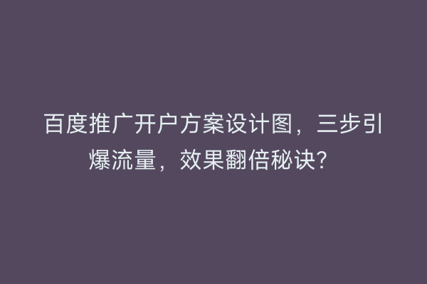 百度推广开户方案设计图，三步引爆流量，效果翻倍秘诀？