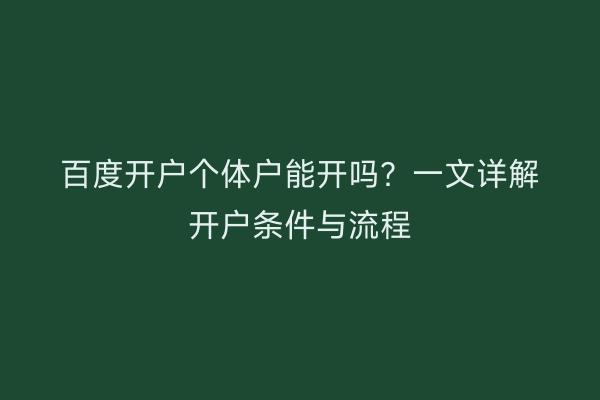 百度开户个体户能开吗？一文详解开户条件与流程