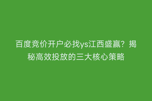 百度竞价开户必找ys江西盛赢？揭秘高效投放的三大核心策略