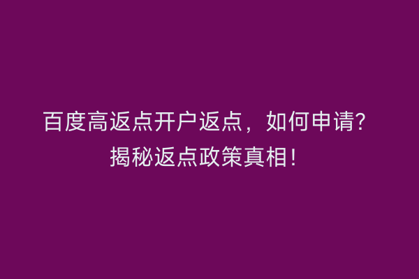 百度高返点开户返点，如何申请？揭秘返点政策真相！
