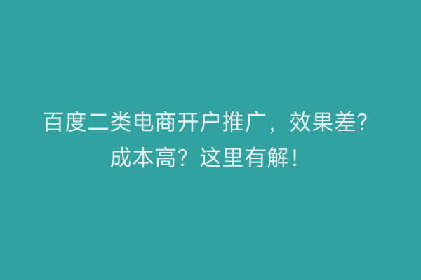 百度二类电商开户推广，效果差？成本高？这里有解！
