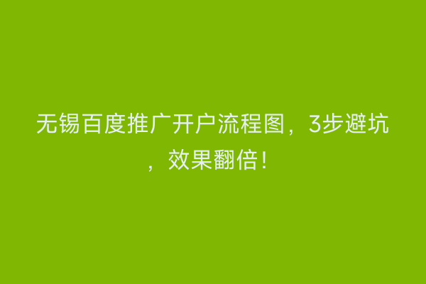 无锡百度推广开户流程图，3步避坑，效果翻倍！